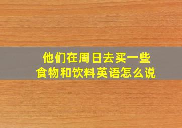 他们在周日去买一些食物和饮料英语怎么说