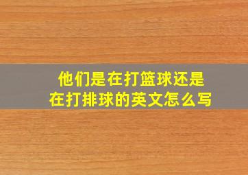 他们是在打篮球还是在打排球的英文怎么写