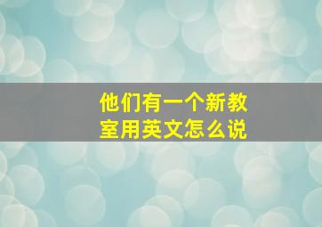 他们有一个新教室用英文怎么说