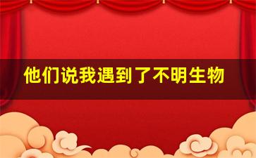 他们说我遇到了不明生物