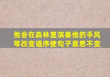 他会在森林里演奏他的手风琴改变语序使句子意思不变