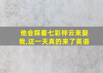 他会踩着七彩祥云来娶我,这一天真的来了英语