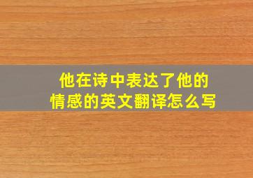 他在诗中表达了他的情感的英文翻译怎么写