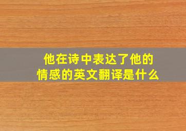 他在诗中表达了他的情感的英文翻译是什么