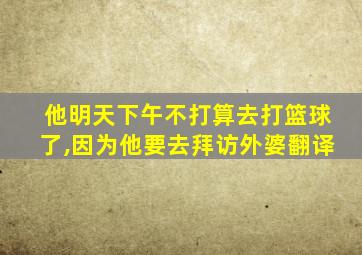 他明天下午不打算去打篮球了,因为他要去拜访外婆翻译