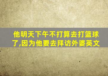 他明天下午不打算去打篮球了,因为他要去拜访外婆英文