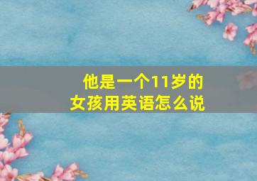 他是一个11岁的女孩用英语怎么说