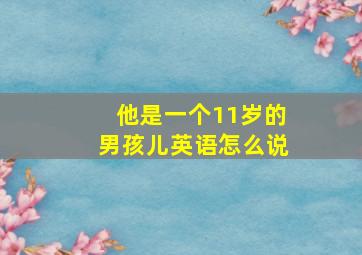 他是一个11岁的男孩儿英语怎么说