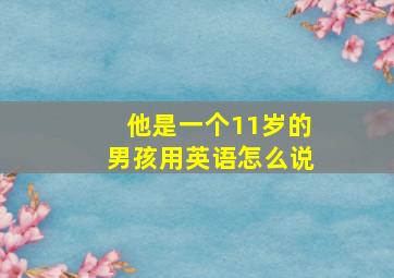 他是一个11岁的男孩用英语怎么说