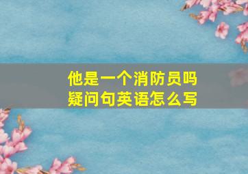 他是一个消防员吗疑问句英语怎么写