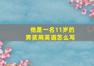 他是一名11岁的男孩用英语怎么写