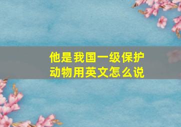 他是我国一级保护动物用英文怎么说