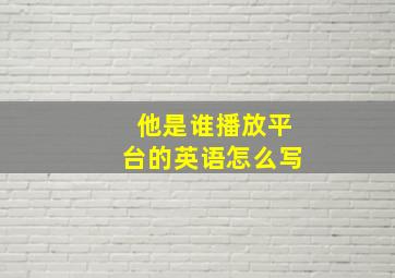 他是谁播放平台的英语怎么写