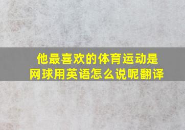 他最喜欢的体育运动是网球用英语怎么说呢翻译