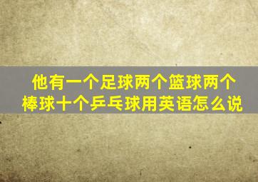 他有一个足球两个篮球两个棒球十个乒乓球用英语怎么说