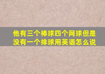 他有三个棒球四个网球但是没有一个排球用英语怎么说