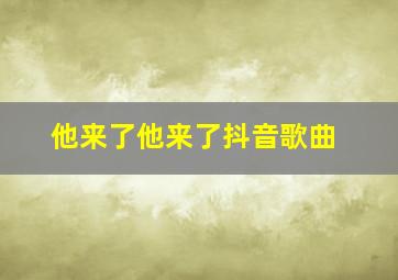 他来了他来了抖音歌曲