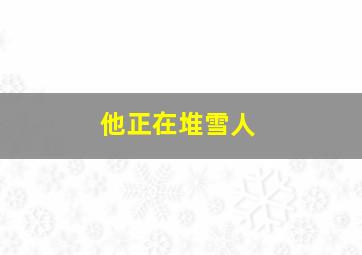 他正在堆雪人