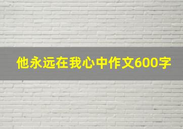 他永远在我心中作文600字