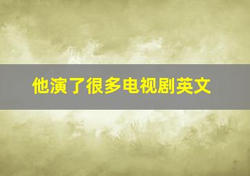 他演了很多电视剧英文