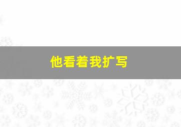 他看着我扩写