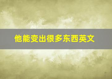 他能变出很多东西英文