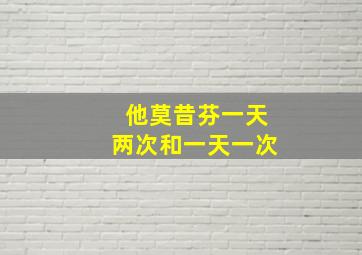 他莫昔芬一天两次和一天一次