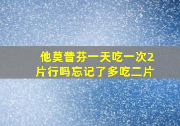 他莫昔芬一天吃一次2片行吗忘记了多吃二片