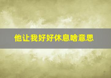 他让我好好休息啥意思