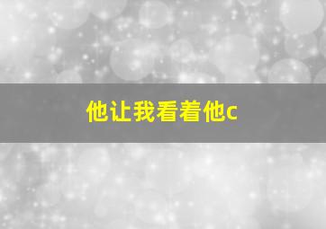 他让我看着他c