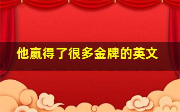 他赢得了很多金牌的英文