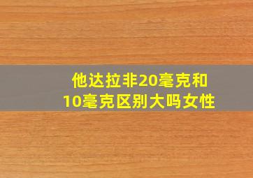 他达拉非20毫克和10毫克区别大吗女性