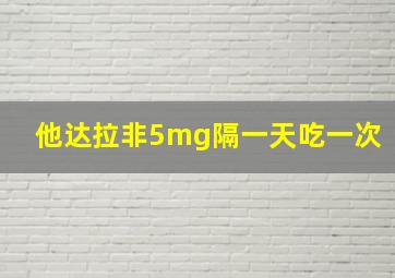 他达拉非5mg隔一天吃一次