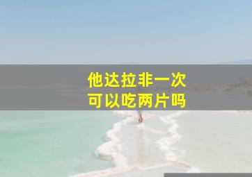 他达拉非一次可以吃两片吗