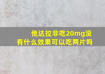 他达拉非吃20mg没有什么效果可以吃两片吗