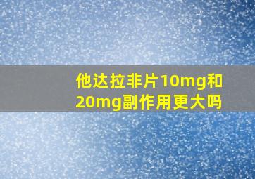 他达拉非片10mg和20mg副作用更大吗