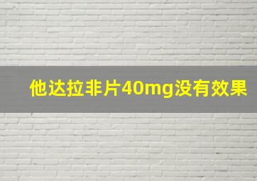 他达拉非片40mg没有效果