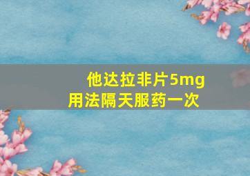 他达拉非片5mg用法隔天服药一次