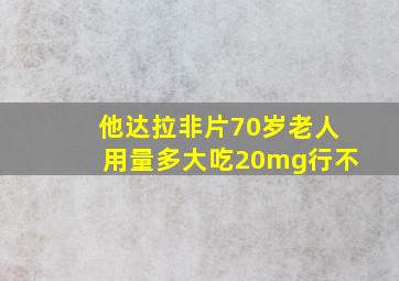 他达拉非片70岁老人用量多大吃20mg行不