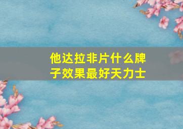 他达拉非片什么牌子效果最好天力士