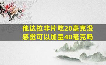 他达拉非片吃20毫克没感觉可以加量40毫克吗