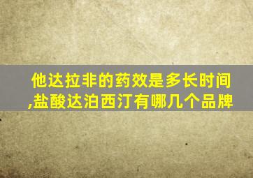 他达拉非的药效是多长时间,盐酸达泊西汀有哪几个品牌