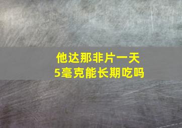 他达那非片一天5毫克能长期吃吗