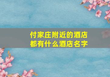 付家庄附近的酒店都有什么酒店名字