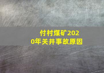 付村煤矿2020年关井事故原因