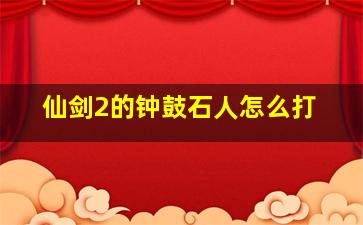 仙剑2的钟鼓石人怎么打