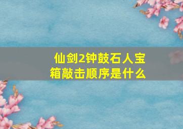 仙剑2钟鼓石人宝箱敲击顺序是什么