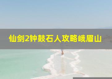 仙剑2钟鼓石人攻略峨眉山