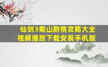 仙剑3蜀山剧情攻略大全视频播放下载安装手机版