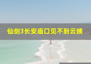 仙剑3长安庙口见不到云姨